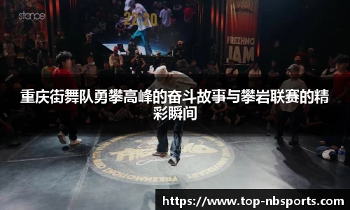 重庆街舞队勇攀高峰的奋斗故事与攀岩联赛的精彩瞬间