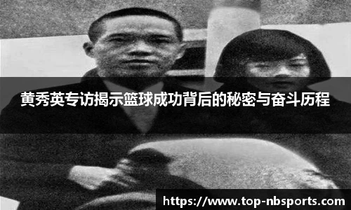 黄秀英专访揭示篮球成功背后的秘密与奋斗历程