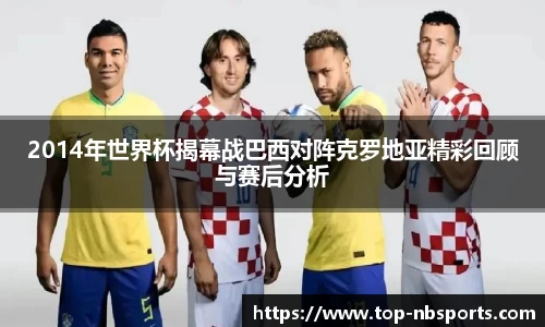 2014年世界杯揭幕战巴西对阵克罗地亚精彩回顾与赛后分析
